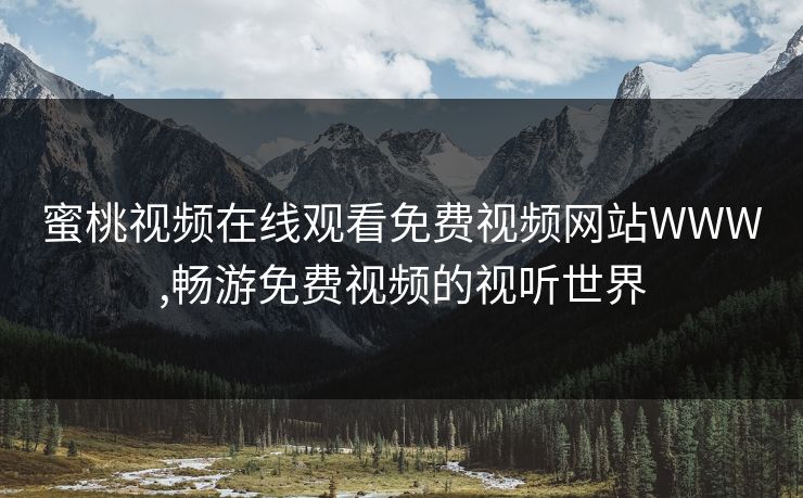 蜜桃视频在线观看免费视频网站WWW,畅游免费视频的视听世界 蜜桃视频在线观看免费视频网站WWW,畅游免费视频的视听世界