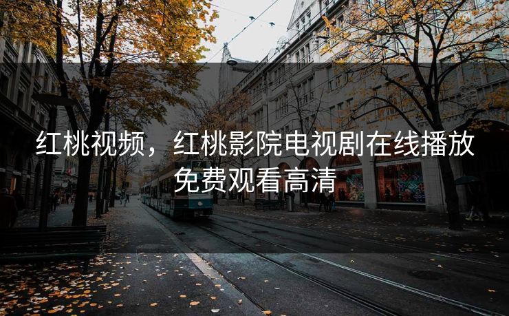 红桃视频,红桃影院电视剧在线播放免费观看高清 红桃视频,红桃影院电视剧在线播放免费观看高清