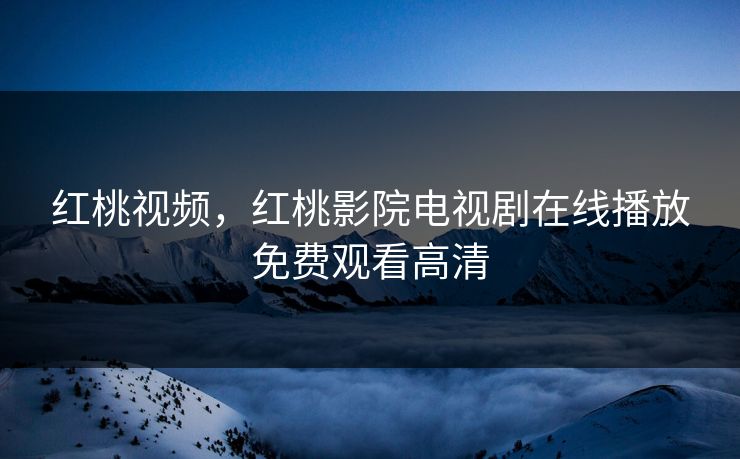 红桃视频,红桃影院电视剧在线播放免费观看高清 红桃视频,红桃影院电视剧在线播放免费观看高清