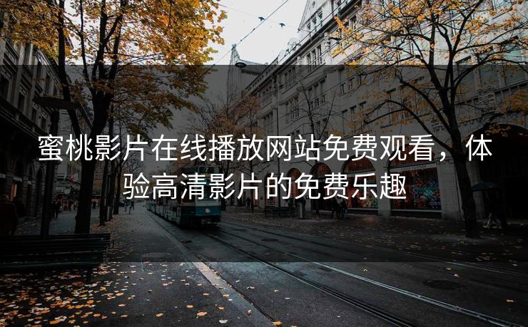 蜜桃影片在线播放网站免费观看,体验高清影片的免费乐趣 蜜桃影片在线播放网站免费观看,体验高清影片的免费乐趣