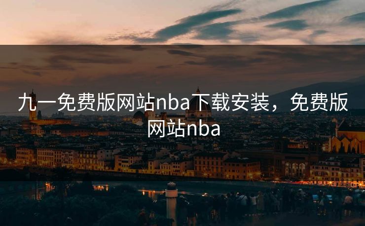 九一免费版网站nba下载安装,免费版网站nba 九一免费版网站nba下载安装,免费版网站nba