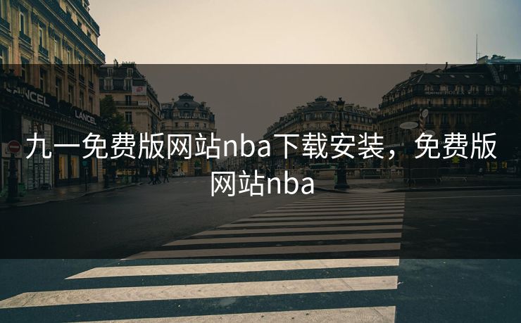 九一免费版网站nba下载安装,免费版网站nba 九一免费版网站nba下载安装,免费版网站nba