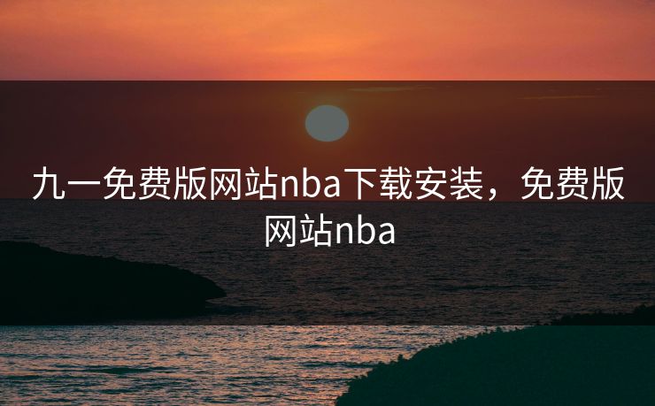 九一免费版网站nba下载安装,免费版网站nba 九一免费版网站nba下载安装,免费版网站nba