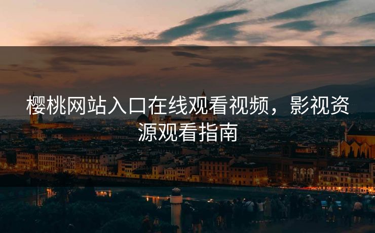 樱桃网站入口在线观看视频，影视资源观看指南