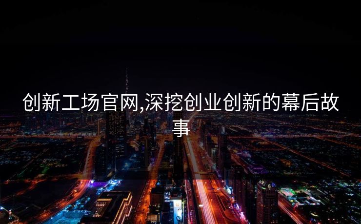创新工场官网,深挖创业创新的幕后故事