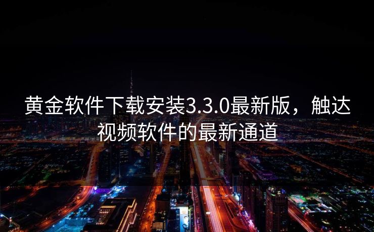 黄金软件下载安装3.3.0最新版,触达视频软件的最新通道 黄金软件下载安装3.3.0最新版,触达视频软件的最新通道