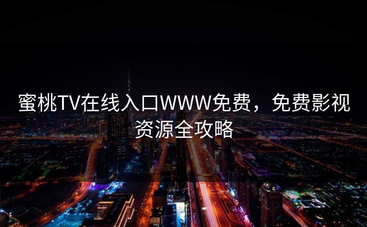 蜜桃TV在线入口WWW免费，免费影视资源全攻略