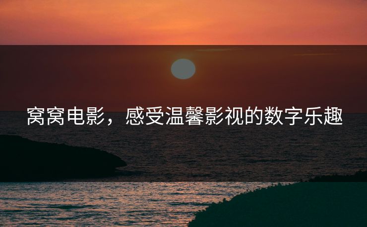 窝窝电影，感受温馨影视的数字乐趣