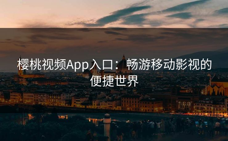 樱桃视频App入口：畅游移动影视的便捷世界