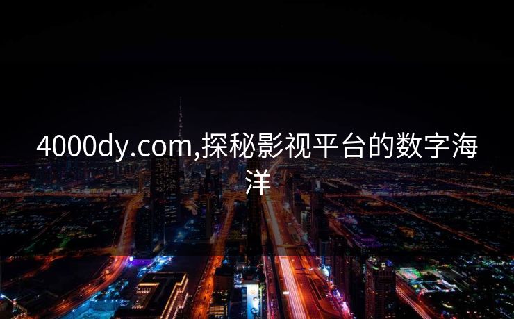 4000dy.com,探秘影视平台的数字海洋 4000dy.com,探秘影视平台的数字海洋