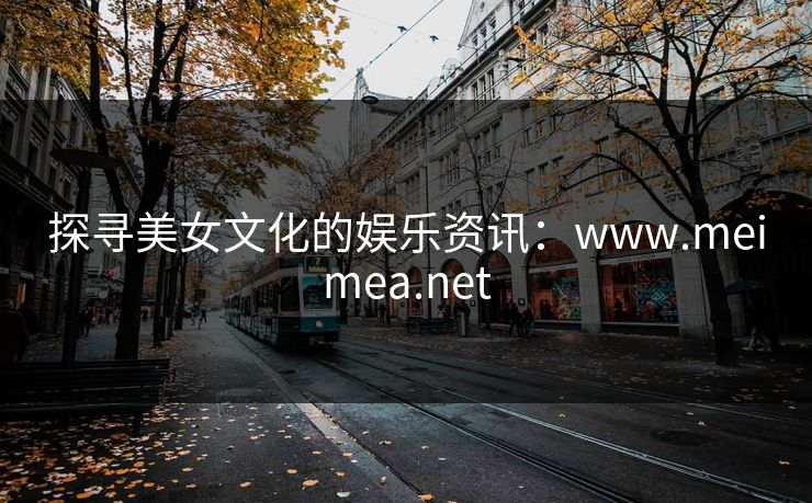探寻美女文化的娱乐资讯:www.meimea.net 探寻美女文化的娱乐资讯:www.meimea.net