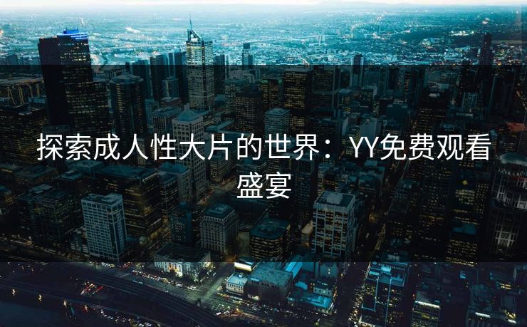 探索成人性大片的世界：YY免费观看盛宴