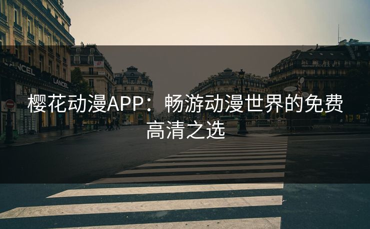 樱花动漫APP：畅游动漫世界的免费高清之选