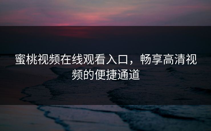 蜜桃视频在线观看入口，畅享高清视频的便捷通道