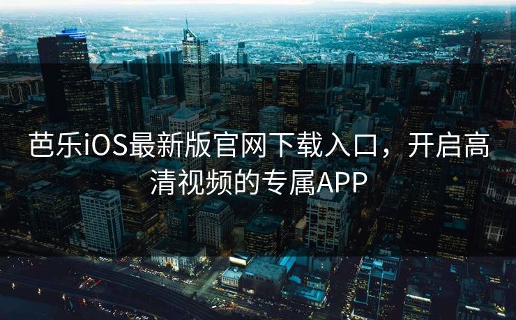 芭乐iOS最新版官网下载入口,开启高清视频的专属APP 芭乐iOS最新版官网下载入口,开启高清视频的专属APP