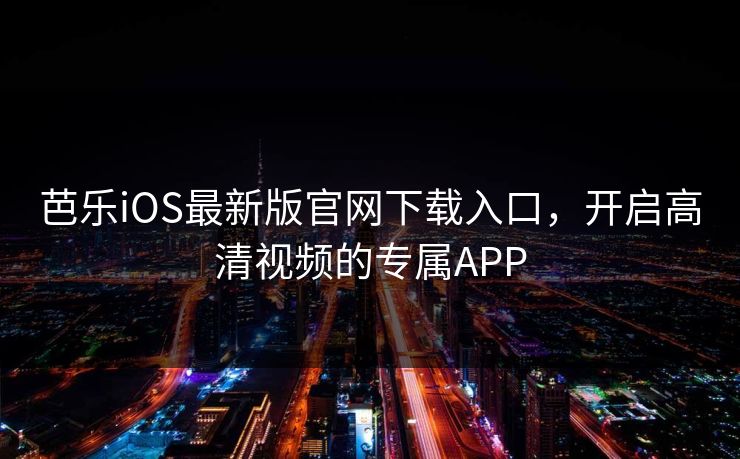 芭乐iOS最新版官网下载入口,开启高清视频的专属APP 芭乐iOS最新版官网下载入口,开启高清视频的专属APP