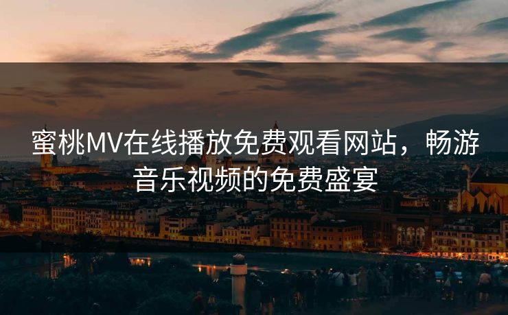蜜桃MV在线播放免费观看网站，畅游音乐视频的免费盛宴