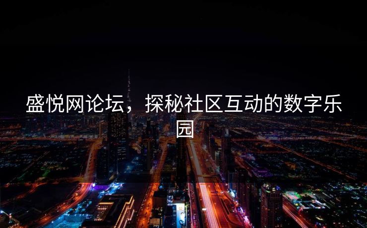 盛悦网论坛，探秘社区互动的数字乐园