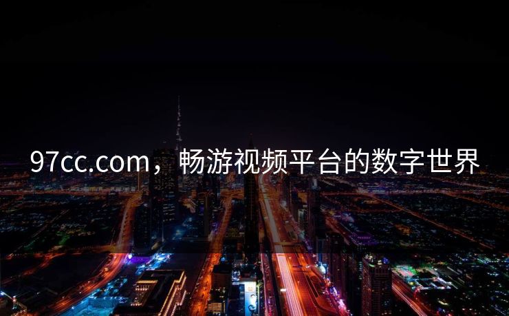 97cc.com,畅游视频平台的数字世界 97cc.com,畅游视频平台的数字世界