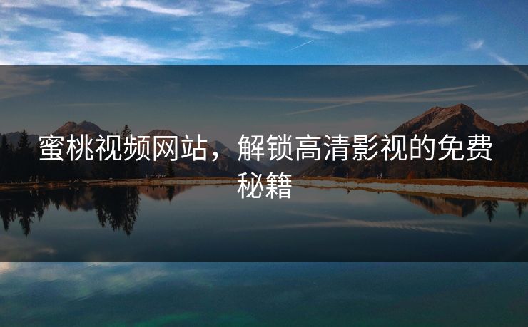 蜜桃视频网站，解锁高清影视的免费秘籍