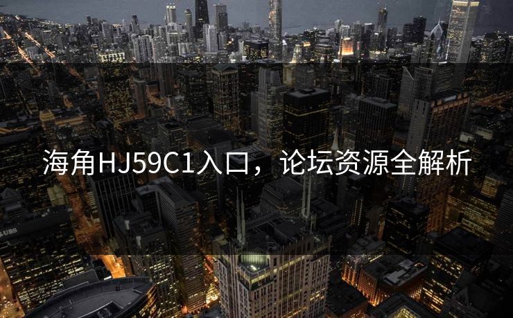 海角HJ59C1入口，论坛资源全解析