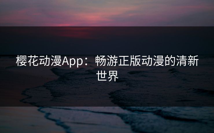 樱花动漫App：畅游正版动漫的清新世界