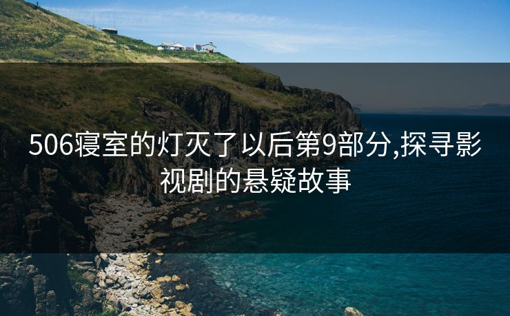 506寝室的灯灭了以后第9部分,探寻影视剧的悬疑故事 506寝室的灯灭了以后第9部分,探寻影视剧的悬疑故事
