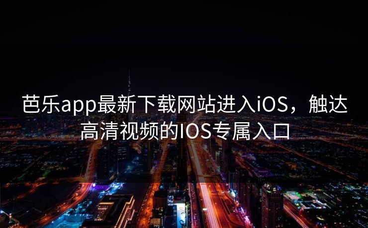 芭乐app最新下载网站进入iOS,触达高清视频的IOS专属入口 芭乐app最新下载网站进入iOS,触达高清视频的IOS专属入口