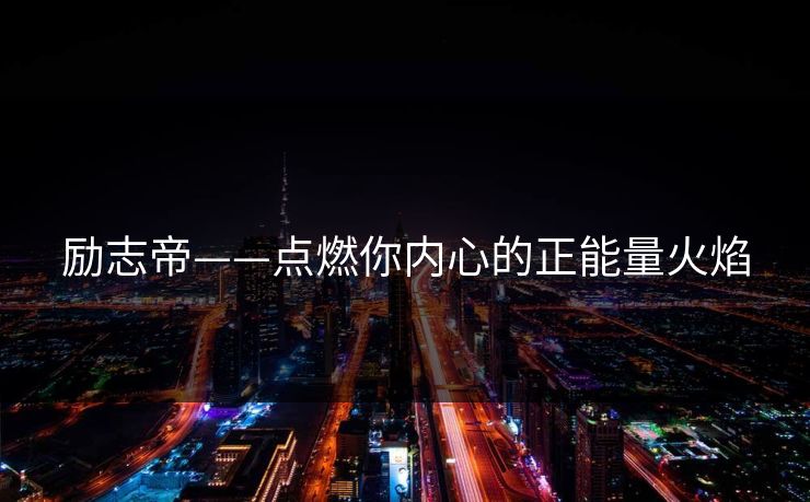 励志帝——点燃你内心的正能量火焰
