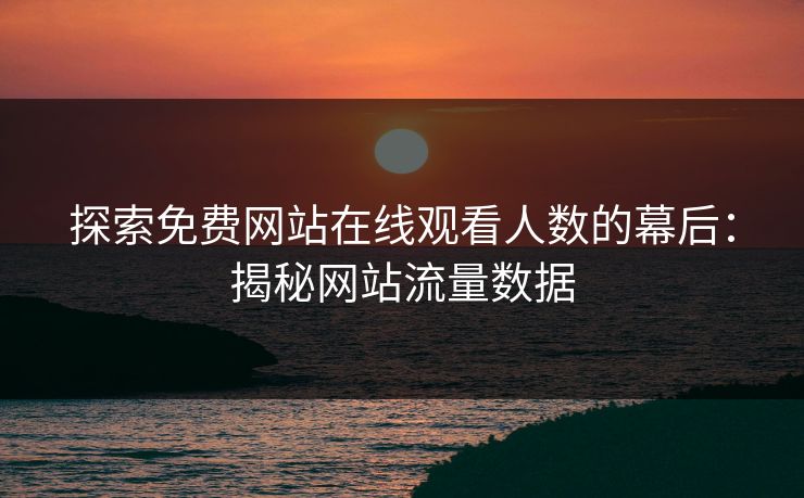 探索免费网站在线观看人数的幕后：揭秘网站流量数据