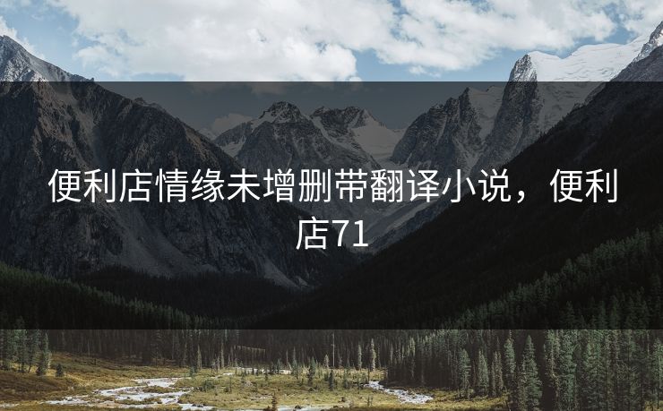 便利店情缘未增删带翻译小说,便利店71 便利店情缘未增删带翻译小说,便利店71
