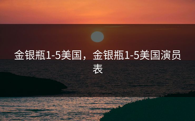 金银瓶1-5美国，金银瓶1-5美国演员表