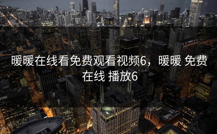 暖暖在线看免费观看视频6，暖暖 免费 在线 播放6