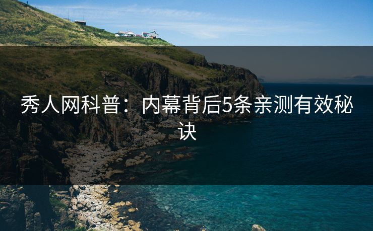 秀人网科普:内幕背后5条亲测有效秘诀 秀人网科普:内幕背后5条亲测有效秘诀
