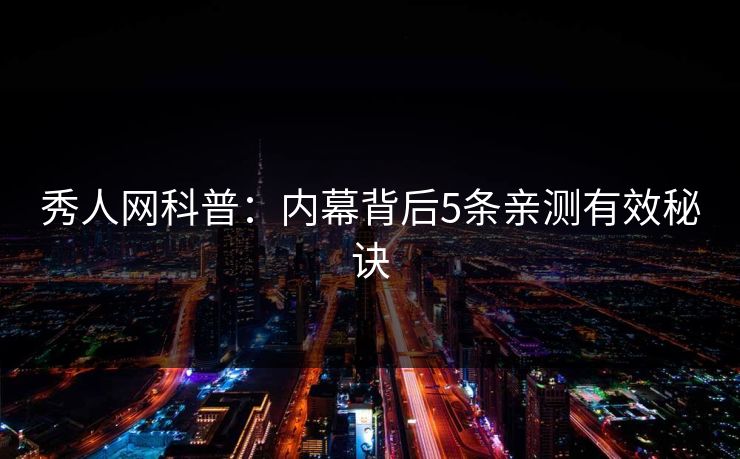秀人网科普：内幕背后5条亲测有效秘诀