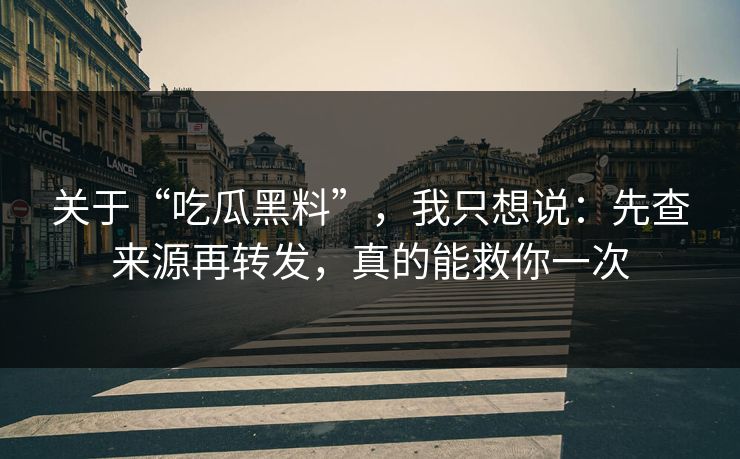 关于“吃瓜黑料”，我只想说：先查来源再转发，真的能救你一次