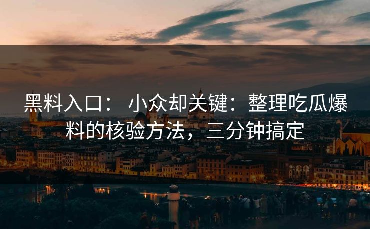 黑料入口: 小众却关键:整理吃瓜爆料的核验方法,三分钟搞定 黑料入口: 小众却关键:整理吃瓜爆料的核验方法,三分钟搞定